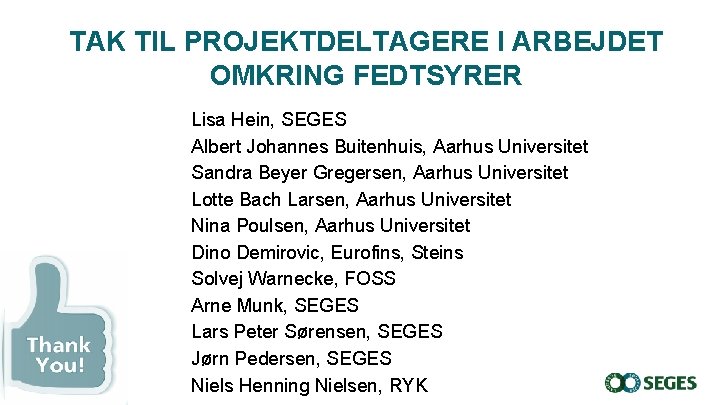 TAK TIL PROJEKTDELTAGERE I ARBEJDET OMKRING FEDTSYRER Lisa Hein, SEGES Albert Johannes Buitenhuis, Aarhus TAK TIL PROJEKTDELTAGERE I ARBEJDET OMKRING FEDTSYRER Lisa Hein, SEGES Albert Johannes Buitenhuis, Aarhus