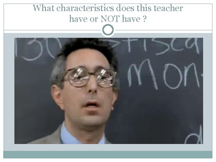 What characteristics does this teacher have or NOT have ? 