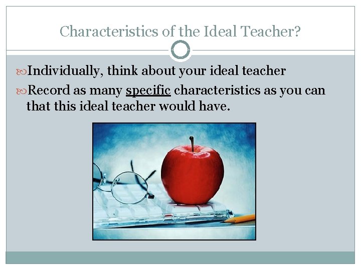 Characteristics of the Ideal Teacher? Individually, think about your ideal teacher Record as many