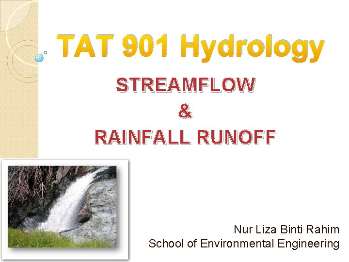 TAT 901 Hydrology STREAMFLOW & RAINFALL RUNOFF Nur Liza Binti Rahim School of Environmental