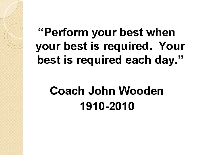 “Perform your best when your best is required. Your best is required each day.