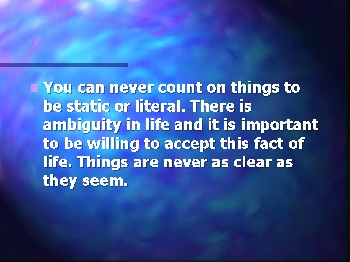 n You can never count on things to be static or literal. There is