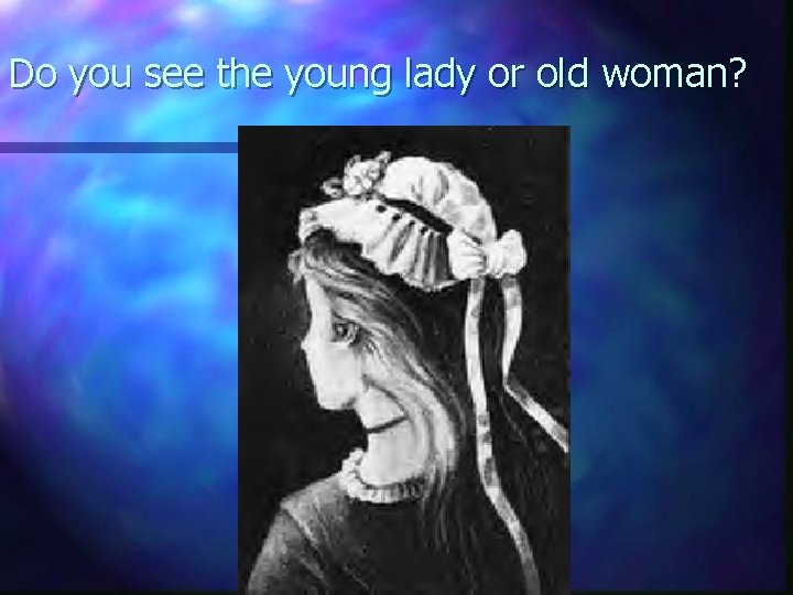 Do you see the young lady or old woman? 