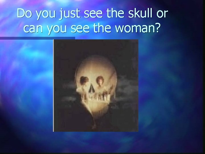 Do you just see the skull or can you see the woman? 