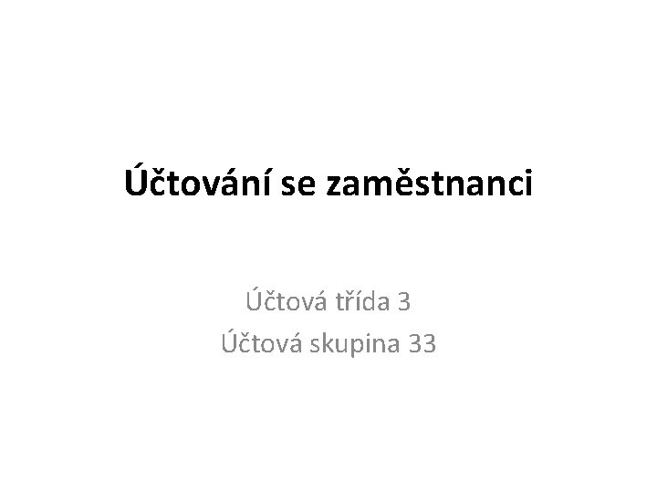 Účtování se zaměstnanci Účtová třída 3 Účtová skupina 33 