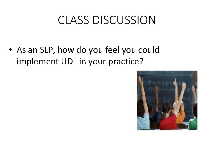 CLASS DISCUSSION • As an SLP, how do you feel you could implement UDL