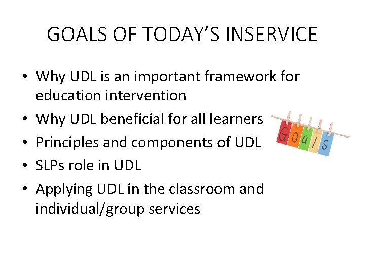 GOALS OF TODAY’S INSERVICE • Why UDL is an important framework for education intervention