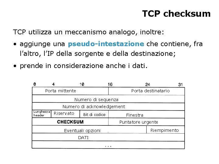 TCP checksum TCP utilizza un meccanismo analogo, inoltre: • aggiunge una pseudo-intestazione che contiene,