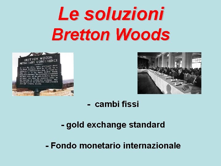 Le soluzioni Bretton Woods - cambi fissi - gold exchange standard - Fondo monetario