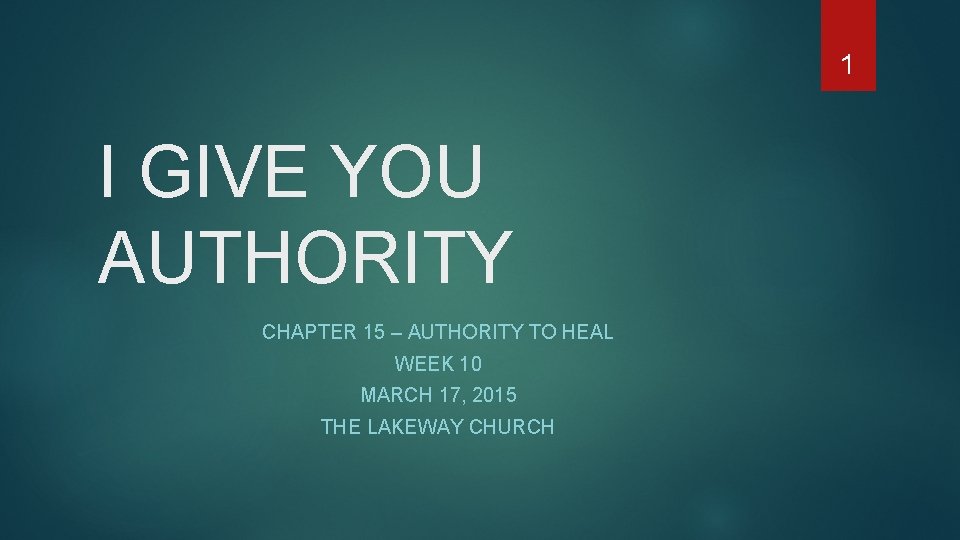 1 I GIVE YOU AUTHORITY CHAPTER 15 – AUTHORITY TO HEAL WEEK 10 MARCH