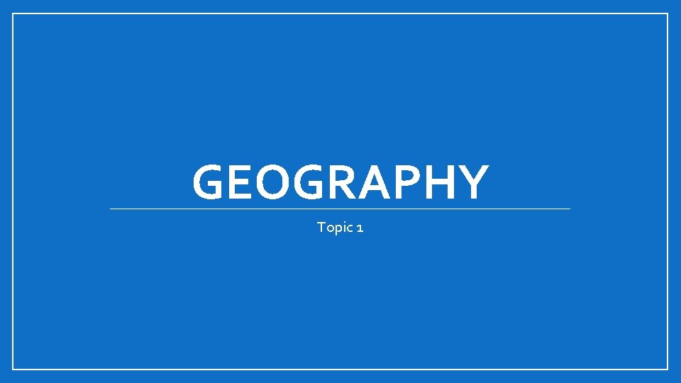 GEOGRAPHY Topic 1 