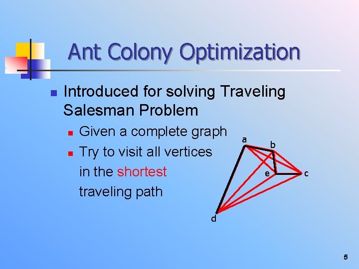 Ant Colony Optimization n Introduced for solving Traveling Salesman Problem n n Given a
