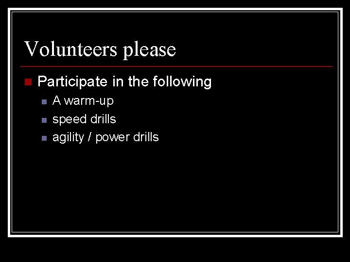 Volunteers please n Participate in the following n n n A warm-up speed drills