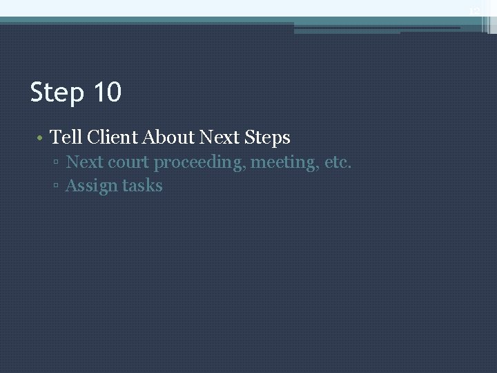 12 Step 10 • Tell Client About Next Steps ▫ Next court proceeding, meeting,