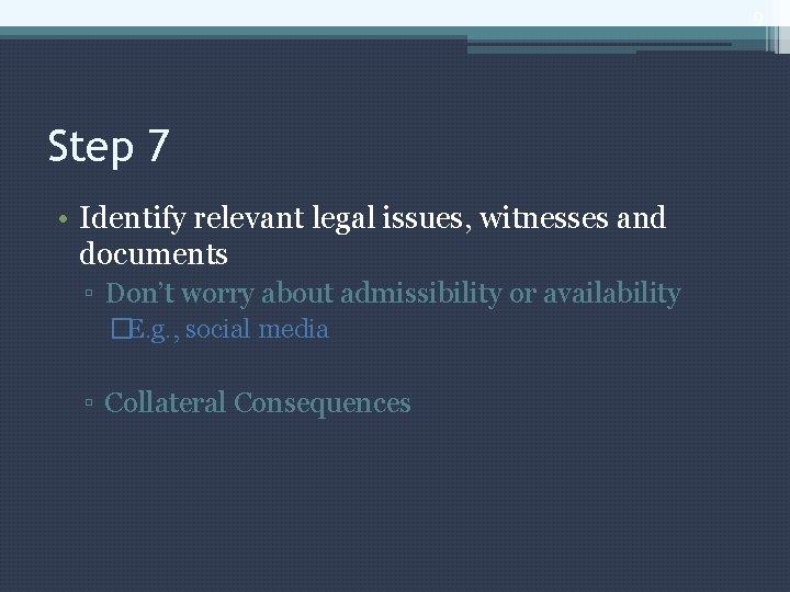 9 Step 7 • Identify relevant legal issues, witnesses and documents ▫ Don’t worry