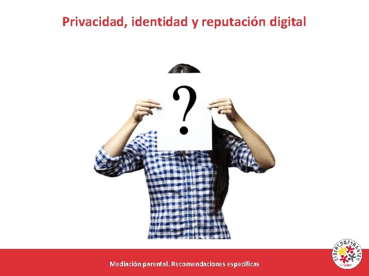 Privacidad, identidad y reputación digital Mediación parental. Recomendaciones específicas 