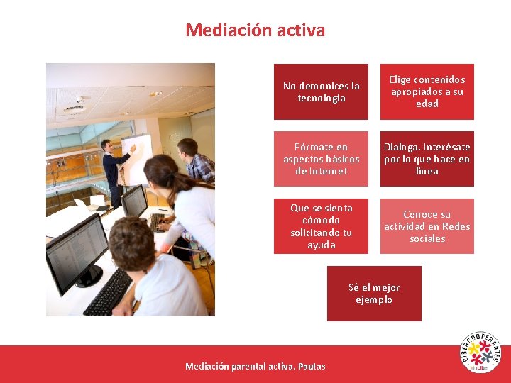 Mediación activa No demonices la tecnología Elige contenidos apropiados a su edad Fórmate en