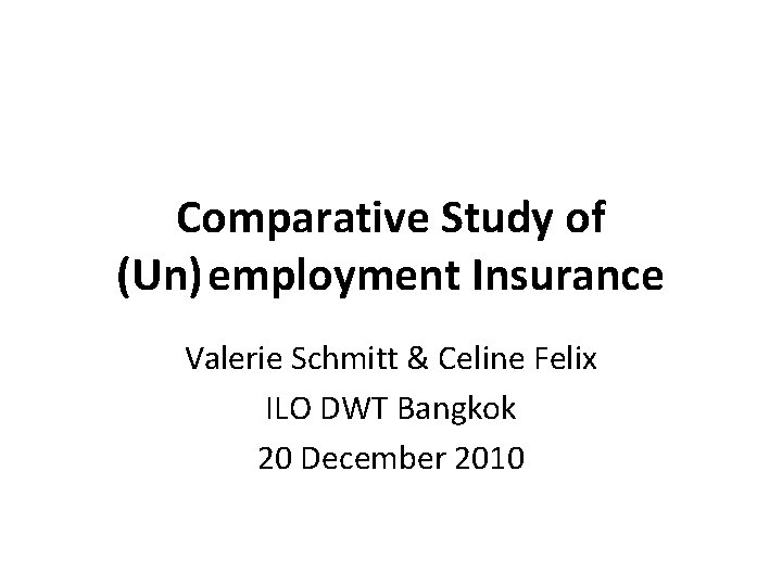 Comparative Study of (Un) employment Insurance Valerie Schmitt & Celine Felix ILO DWT Bangkok