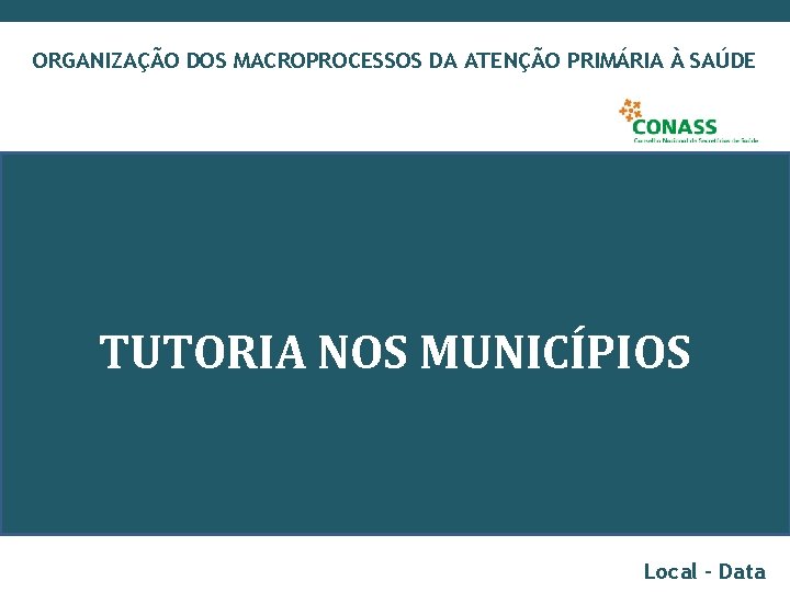 ORGANIZAÇÃO DOS MACROPROCESSOS DA ATENÇÃO PRIMÁRIA À SAÚDE TUTORIA NOS MUNICÍPIOS Local – Data