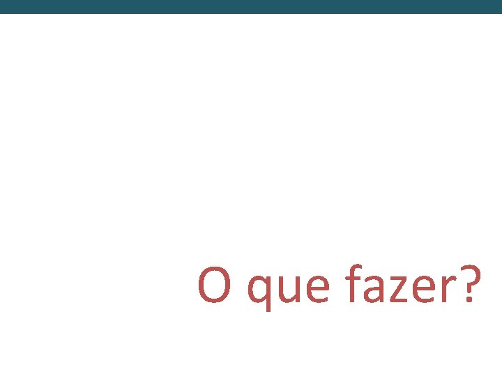 O que fazer? 