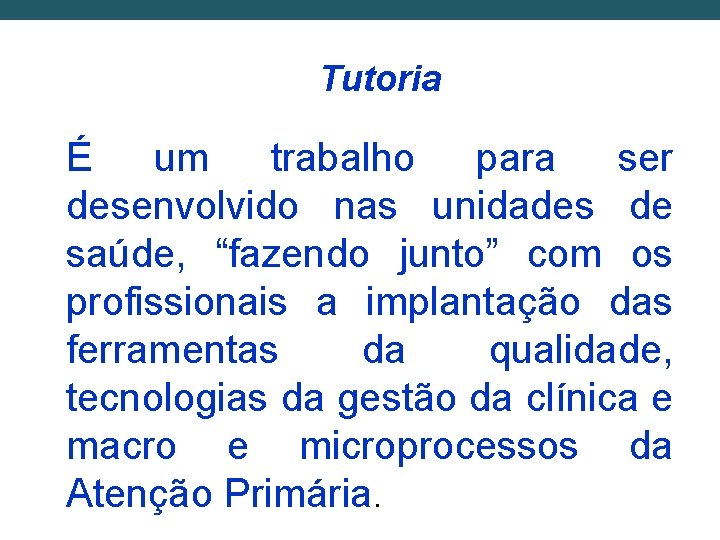 Tutoria É um trabalho para ser desenvolvido nas unidades de saúde, “fazendo junto” com