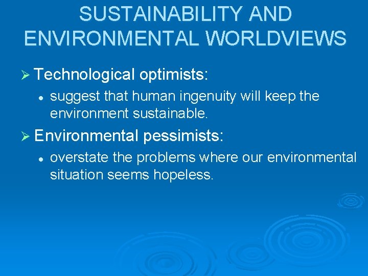 SUSTAINABILITY AND ENVIRONMENTAL WORLDVIEWS Ø Technological optimists: l suggest that human ingenuity will keep