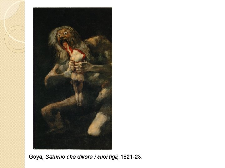 Goya, Saturno che divora i suoi figli, 1821 -23. 