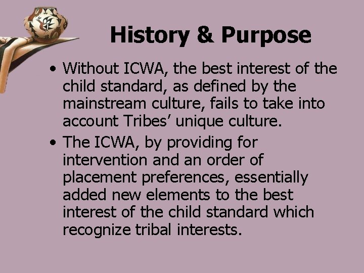 History & Purpose • Without ICWA, the best interest of the child standard, as