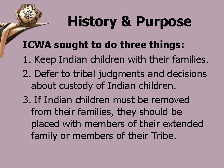 History & Purpose ICWA sought to do three things: 1. Keep Indian children with