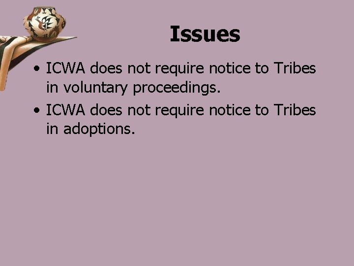 Issues • ICWA does not require notice to Tribes in voluntary proceedings. • ICWA