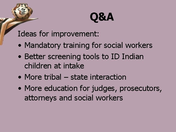 Q&A Ideas for improvement: • Mandatory training for social workers • Better screening tools