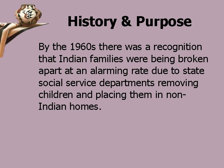 History & Purpose By the 1960 s there was a recognition that Indian families