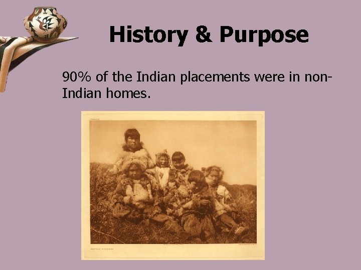 History & Purpose 90% of the Indian placements were in non. Indian homes. 