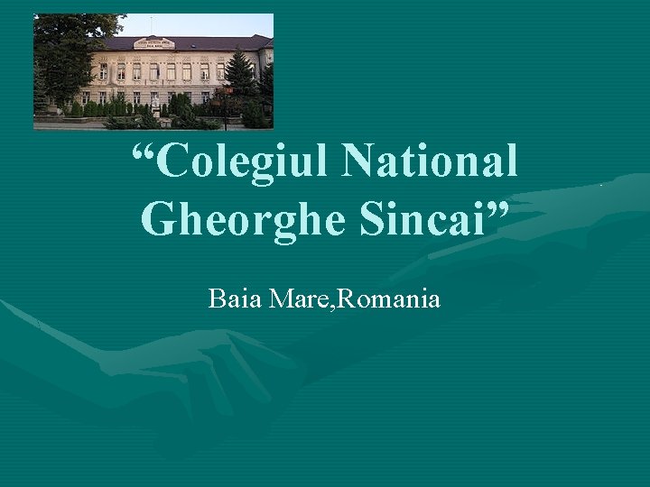 “Colegiul National Gheorghe Sincai” Baia Mare, Romania 