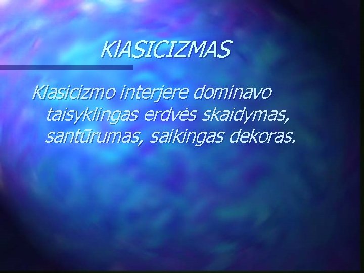 Kl. ASICIZMAS Klasicizmo interjere dominavo taisyklingas erdvės skaidymas, santūrumas, saikingas dekoras. 