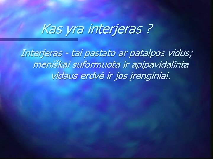 Kas yra interjeras ? Interjeras - tai pastato ar patalpos vidus; meniškai suformuota ir