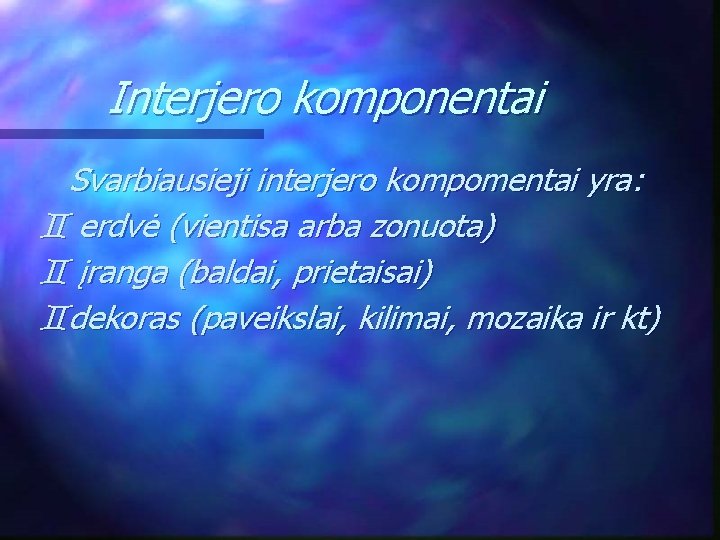 Interjero komponentai Svarbiausieji interjero kompomentai yra: erdvė (vientisa arba zonuota) įranga (baldai, prietaisai) dekoras