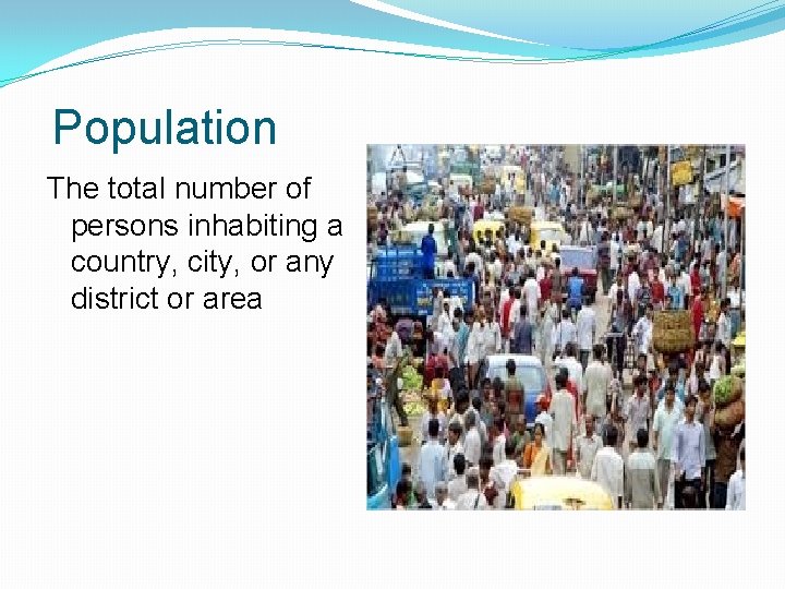 Population The total number of persons inhabiting a country, city, or any district or