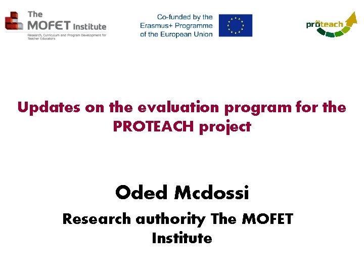 Updates on the evaluation program for the PROTEACH project Oded Mcdossi Research authority The