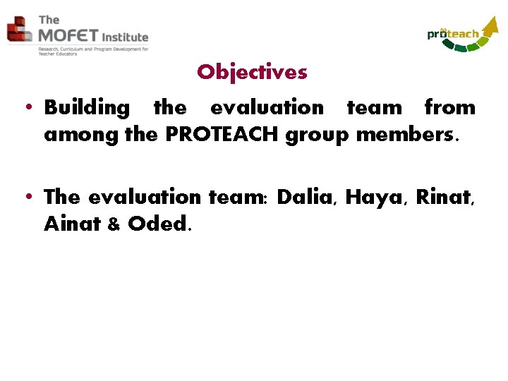 Objectives • Building the evaluation team from among the PROTEACH group members. • The