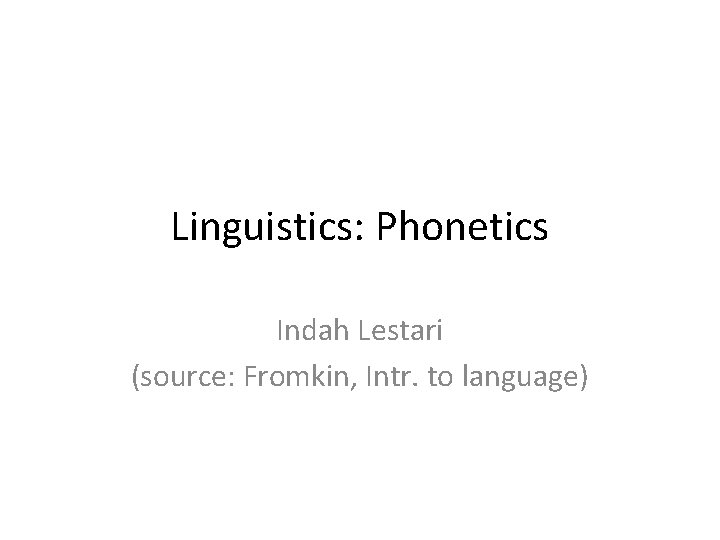 Linguistics: Phonetics Indah Lestari (source: Fromkin, Intr. to language) Linguistics: Phonetics Indah Lestari (source: Fromkin, Intr. to language)