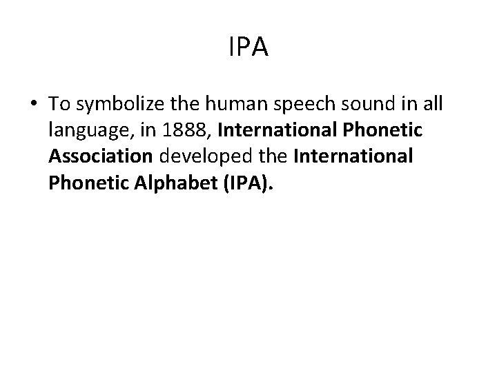IPA • To symbolize the human speech sound in all language, in 1888, International IPA • To symbolize the human speech sound in all language, in 1888, International