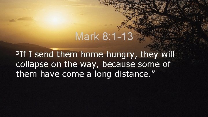 Mark 8: 1 -13 3 If I send them home hungry, they will collapse