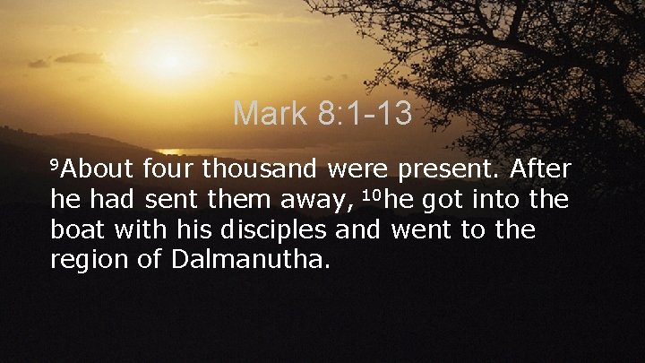 Mark 8: 1 -13 9 About four thousand were present. After he had sent