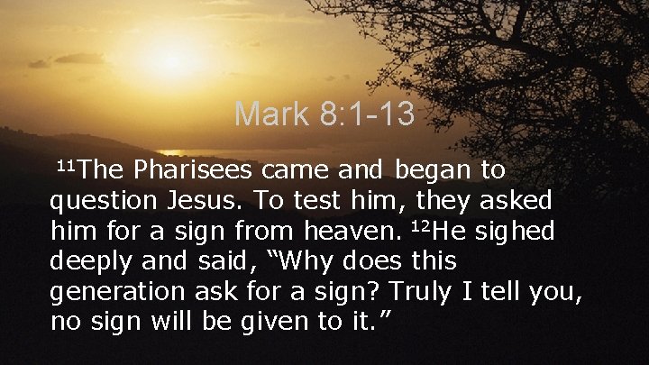 Mark 8: 1 -13 11 The Pharisees came and began to question Jesus. To