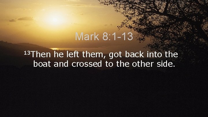 Mark 8: 1 -13 13 Then he left them, got back into the boat