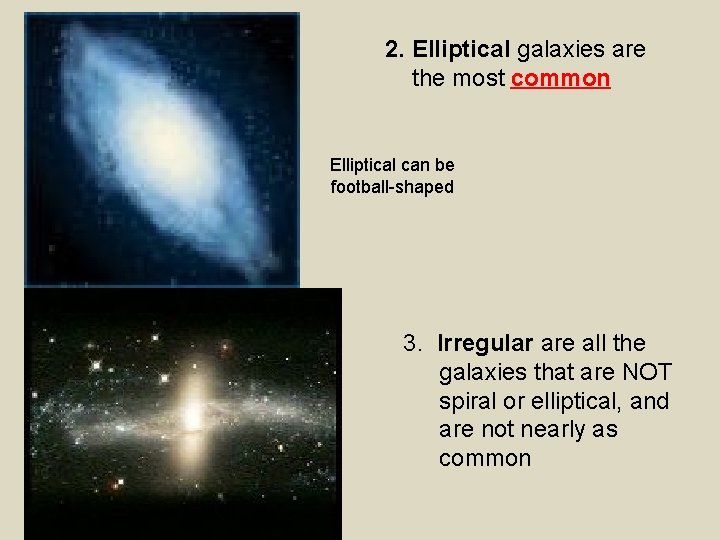 2. Elliptical galaxies are the most common Elliptical can be football-shaped 3. Irregular are