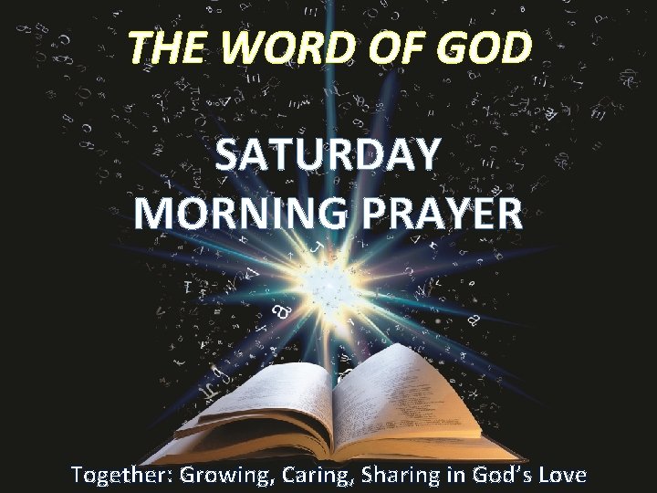 THE WORD OF GOD SATURDAY MORNING PRAYER Together: Growing, Caring, Sharing in God’s Love