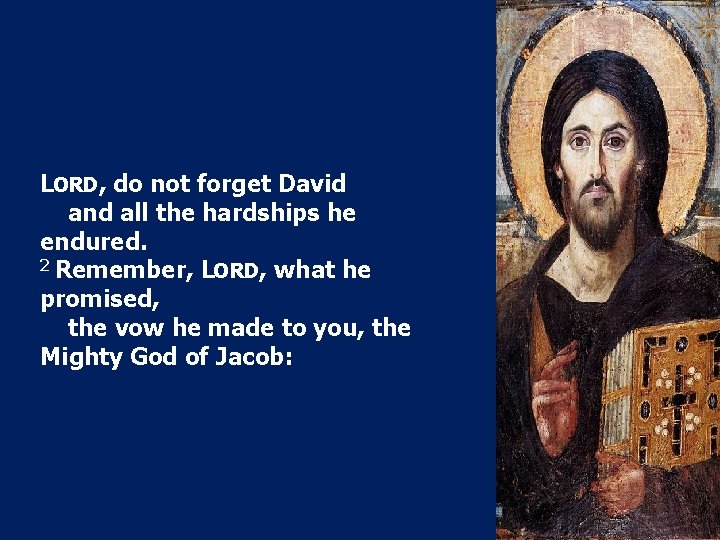 LORD, do not forget David and all the hardships he endured. 2 Remember, LORD,