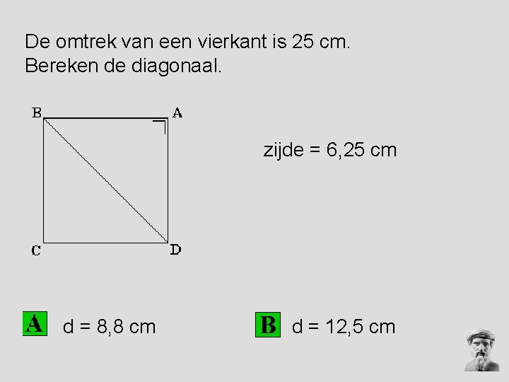 De omtrek van een vierkant is 25 cm. Bereken de diagonaal. zijde = 6, De omtrek van een vierkant is 25 cm. Bereken de diagonaal. zijde = 6,